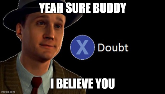 doubt | YEAH SURE BUDDY; I BELIEVE YOU | image tagged in doubt | made w/ Imgflip meme maker
