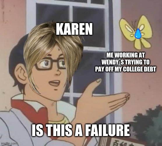 I hate karens | KAREN; ME WORKING AT WENDY´S TRYING TO PAY OFF MY COLLEGE DEBT; IS THIS A FAILURE | image tagged in memes,is this a pigeon | made w/ Imgflip meme maker