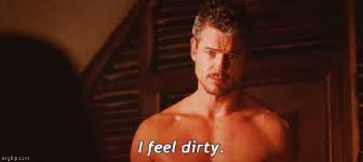 I feel dirty | image tagged in i feel dirty | made w/ Imgflip meme maker