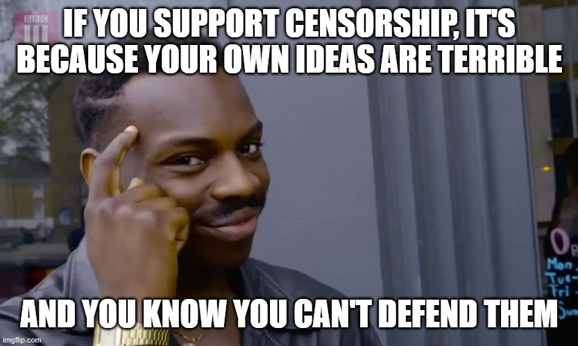 There are no exceptions to this rule | IF YOU SUPPORT CENSORSHIP, IT'S BECAUSE YOUR OWN IDEAS ARE TERRIBLE; AND YOU KNOW YOU CAN'T DEFEND THEM | image tagged in eddie murphy thinking,censorship,bad ideas,tyranny | made w/ Imgflip meme maker
