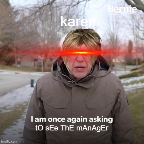 Bernie I Am Once Again Asking For Your Support | karen; tO sEe ThE mAnAgEr | image tagged in memes,bernie i am once again asking for your support | made w/ Imgflip meme maker