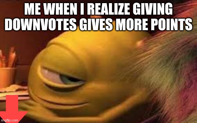 if you downvote this, does that give me less points? | ME WHEN I REALIZE GIVING DOWNVOTES GIVES MORE POINTS | image tagged in memes,funny memes | made w/ Imgflip meme maker