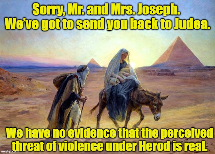 Illegal Aliens- First Century | Sorry, Mr. and Mrs. Joseph.  We’ve got to send you back to Judea. We have no evidence that the perceived threat of violence under Herod is real. | image tagged in illegal aliens,illegal immigrants,refugees,immigrant children,trump immigration policy | made w/ Imgflip meme maker