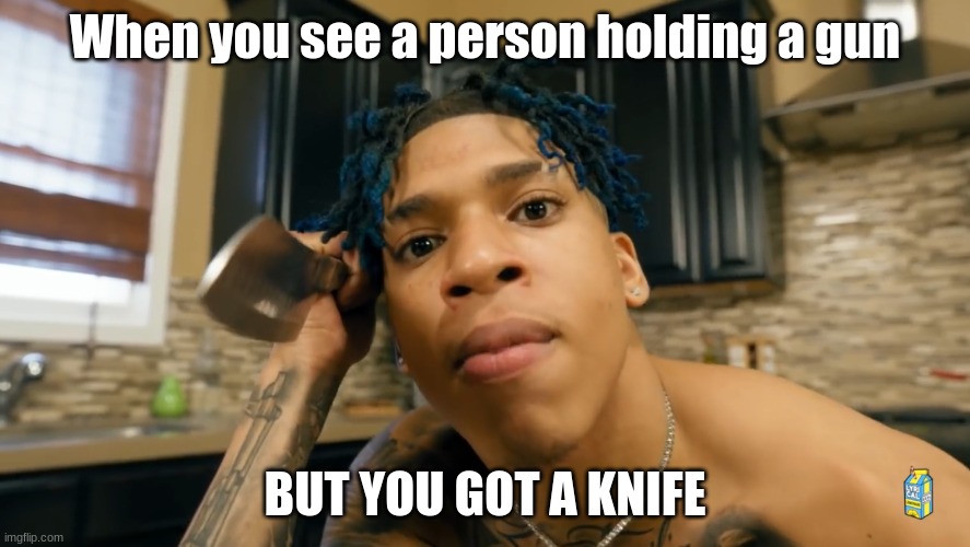 NLE Choppa | When you see a person holding a gun; BUT YOU GOT A KNIFE | image tagged in nle choppa | made w/ Imgflip meme maker