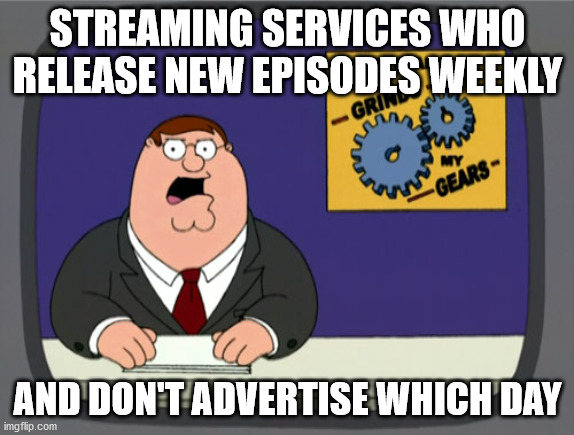 Peter Griffin News | STREAMING SERVICES WHO RELEASE NEW EPISODES WEEKLY; AND DON'T ADVERTISE WHICH DAY | image tagged in memes,peter griffin news,AdviceAnimals | made w/ Imgflip meme maker