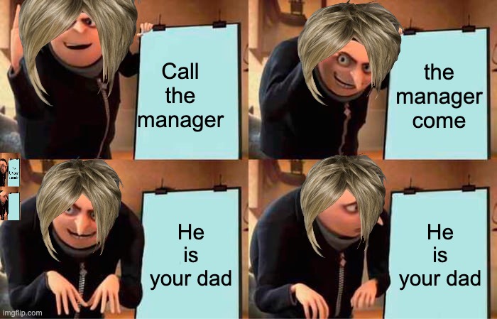 Gru's Plan | Call the manager; the manager come; He is your dad; He is your dad | image tagged in memes,gru's plan | made w/ Imgflip meme maker