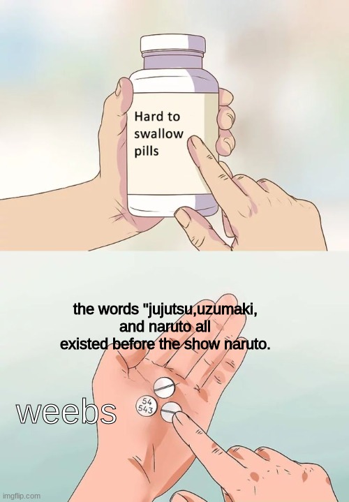 Hard To Swallow Pills Meme | the words "jujutsu,uzumaki, and naruto all existed before the show naruto. weebs | image tagged in memes,hard to swallow pills | made w/ Imgflip meme maker