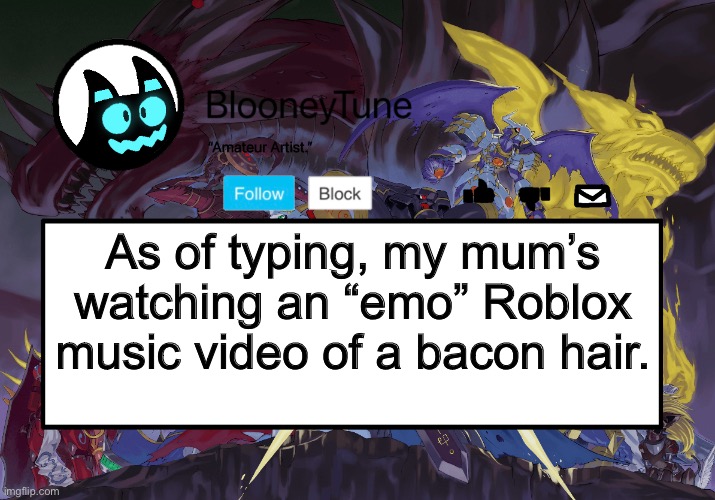 Bloo’s BETTER Announcement (Royal Knight Version) | As of typing, my mum’s watching an “emo” Roblox music video of a bacon hair. | image tagged in bloo s better announcement royal knight version | made w/ Imgflip meme maker