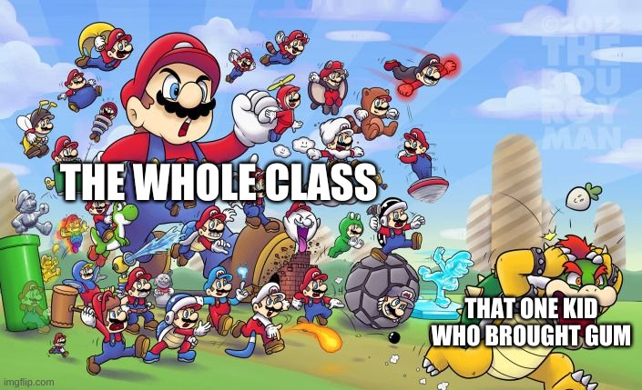 you better run to keep your gum | THE WHOLE CLASS; THAT ONE KID WHO BROUGHT GUM | image tagged in memes,funny,mario,bowser,class | made w/ Imgflip meme maker