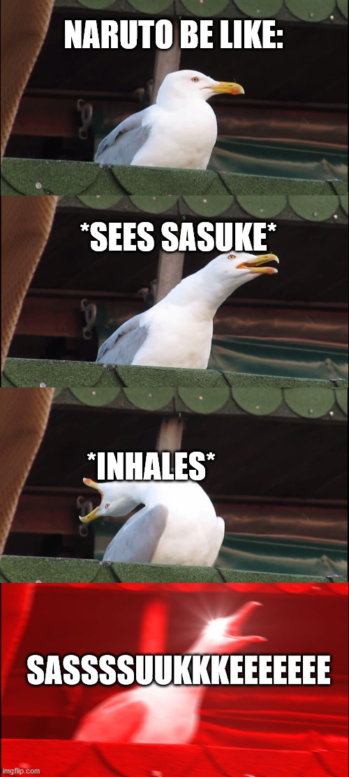 Naruto Be Like | NARUTO BE LIKE:; *SEES SASUKE*; *INHALES*; SASSSSUUKKKEEEEEEE | image tagged in memes,inhaling seagull | made w/ Imgflip meme maker