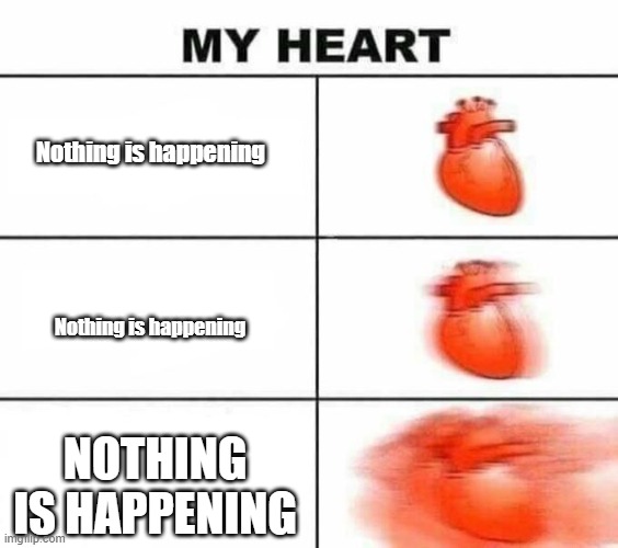 This is called anxiety | Nothing is happening; Nothing is happening; NOTHING IS HAPPENING | image tagged in my heart blank | made w/ Imgflip meme maker