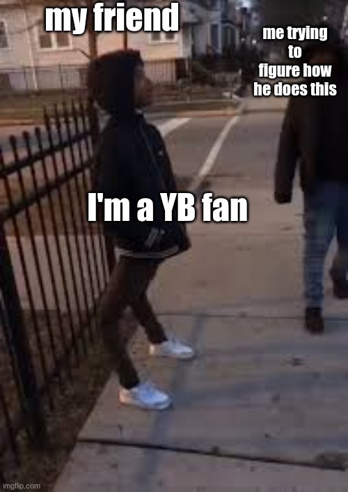 NBA  YB fans be like | my friend; me trying to figure how he does this; I'm a YB fan | image tagged in nba yb fans be like | made w/ Imgflip meme maker