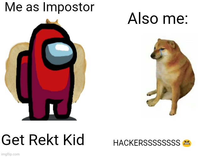 Impostor VS Crewmate | Me as Impostor; Also me:; HACKERSSSSSSSS 😬; Get Rekt Kid | image tagged in memes,buff doge vs cheems,among us | made w/ Imgflip meme maker