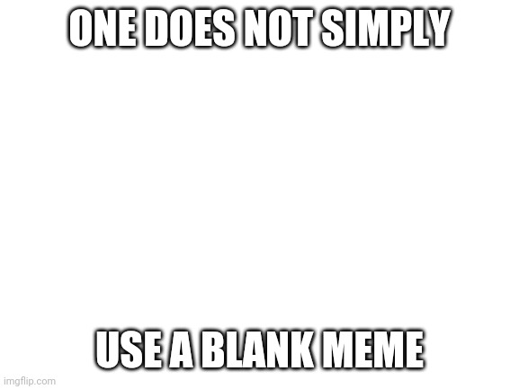 Where's Boromir? | ONE DOES NOT SIMPLY; USE A BLANK MEME | image tagged in blank white template,one does not simply | made w/ Imgflip meme maker
