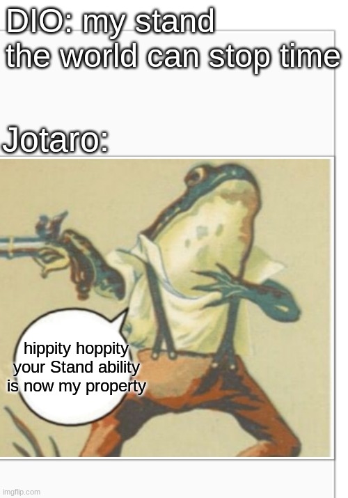 im not sure if this is og | DIO: my stand the world can stop time; Jotaro:; hippity hoppity your Stand ability is now my property | image tagged in hippity hoppity blank,jojo's bizarre adventure | made w/ Imgflip meme maker