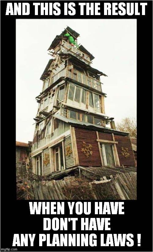 Is It Safe ? | AND THIS IS THE RESULT; WHEN YOU HAVE DON'T HAVE ANY PLANNING LAWS ! | image tagged in fun,building,planning | made w/ Imgflip meme maker
