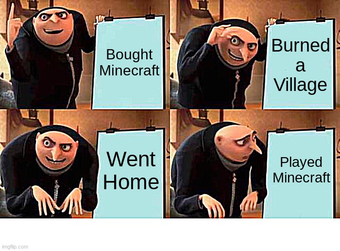 Gru's Plan | Bought Minecraft; Burned a Village; Went Home; Played Minecraft | image tagged in memes,gru's plan | made w/ Imgflip meme maker