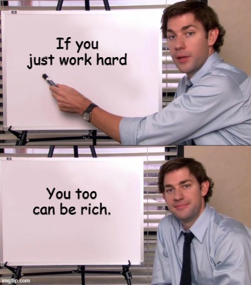 Jim Halpert Explains | If you just work hard; You too can be rich. | image tagged in jim halpert explains | made w/ Imgflip meme maker