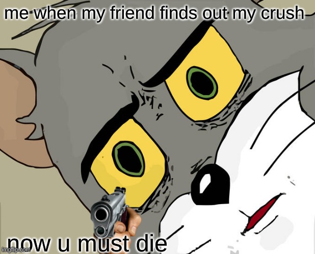 Unsettled Tom | me when my friend finds out my crush; now u must die | image tagged in memes,unsettled tom | made w/ Imgflip meme maker
