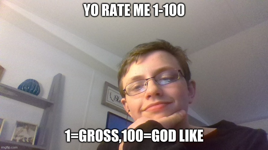 rate me | YO RATE ME 1-100; 1=GROSS,100=GOD LIKE | image tagged in cute | made w/ Imgflip meme maker