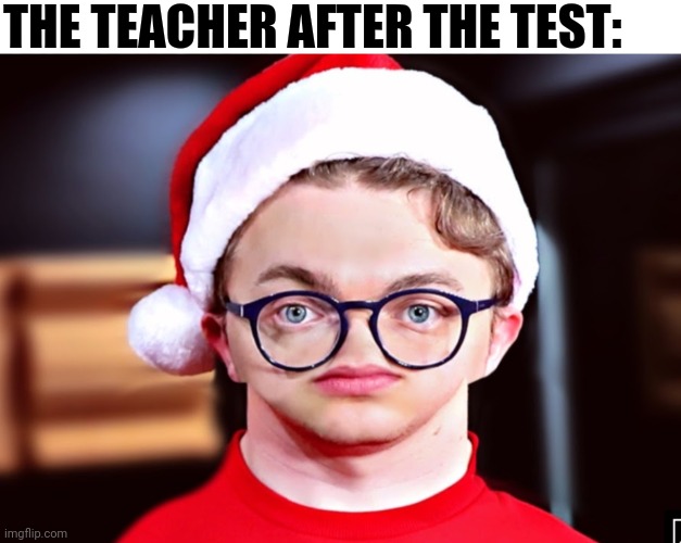 No nose CG5 | THE TEACHER AFTER THE TEST: | image tagged in no nose cg5 | made w/ Imgflip meme maker