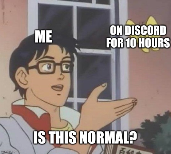 Is this normal? | ME; ON DISCORD FOR 10 HOURS; IS THIS NORMAL? | image tagged in memes,is this a pigeon,discord,hours on end,funny memes,meme | made w/ Imgflip meme maker