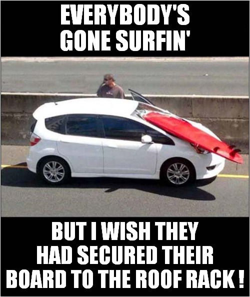 Where's My Board Dude ? | EVERYBODY'S GONE SURFIN'; BUT I WISH THEY HAD SECURED THEIR BOARD TO THE ROOF RACK ! | image tagged in fun,car accident,surfing | made w/ Imgflip meme maker