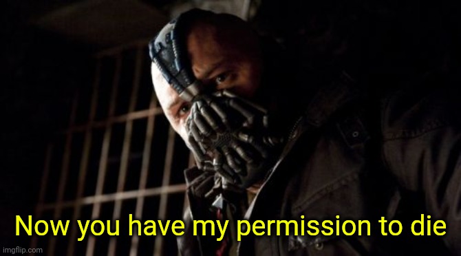 Permission Bane Meme | Now you have my permission to die | image tagged in memes,permission bane | made w/ Imgflip meme maker