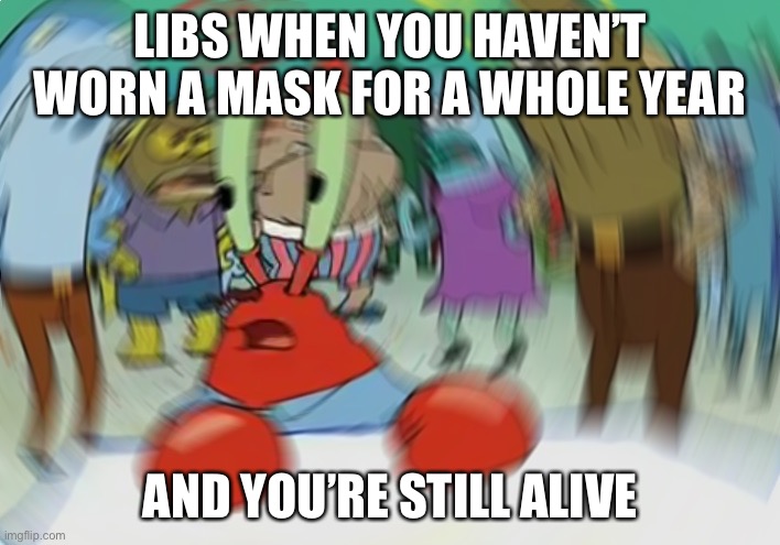 Mr Krabs Blur Meme Meme | LIBS WHEN YOU HAVEN’T WORN A MASK FOR A WHOLE YEAR AND YOU’RE STILL ALIVE | image tagged in memes,mr krabs blur meme | made w/ Imgflip meme maker