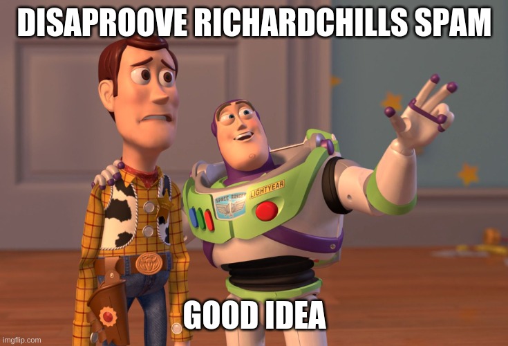 *spell 100* | DISAPROOVE RICHARDCHILLS SPAM; GOOD IDEA | image tagged in memes,x x everywhere | made w/ Imgflip meme maker