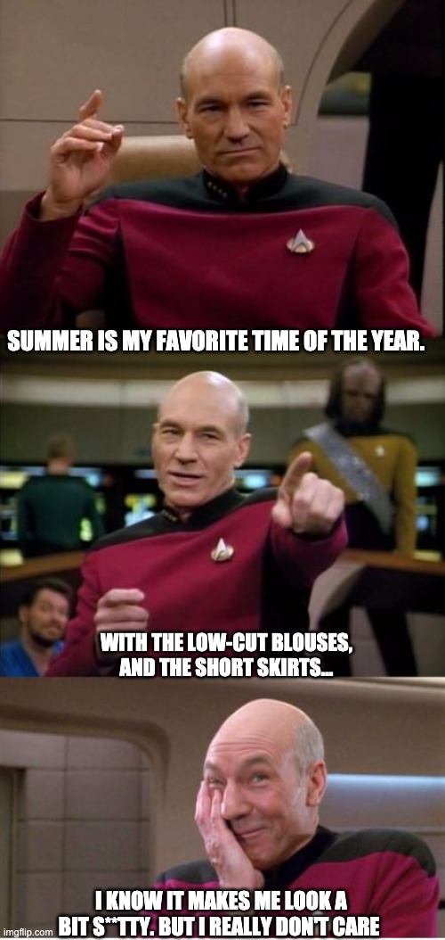 Summer | SUMMER IS MY FAVORITE TIME OF THE YEAR. WITH THE LOW-CUT BLOUSES, AND THE SHORT SKIRTS... I KNOW IT MAKES ME LOOK A BIT S**TTY. BUT I REALLY DON'T CARE | image tagged in picard pun | made w/ Imgflip meme maker