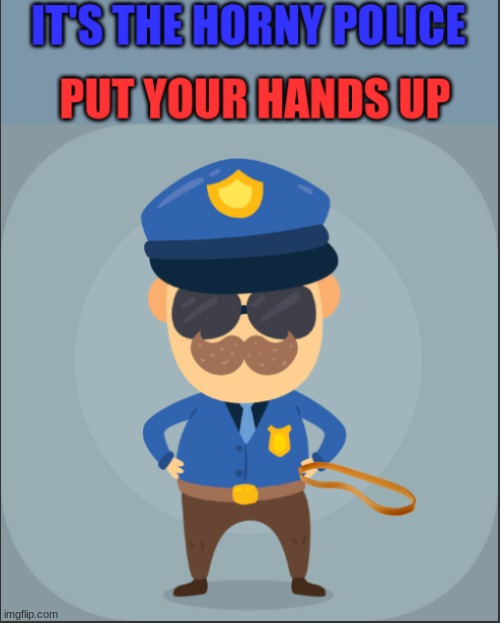 Horny Police | image tagged in horny police | made w/ Imgflip meme maker