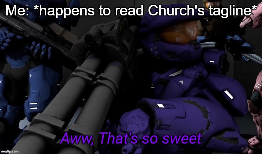 Aww that's so sweet | Me: *happens to read Church's tagline* | image tagged in aww that's so sweet | made w/ Imgflip meme maker
