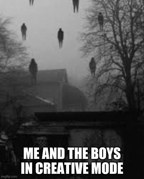 i made an unnerving image a meme | ME AND THE BOYS IN CREATIVE MODE | image tagged in memes,funny,creative,minecraft,cursed image | made w/ Imgflip meme maker
