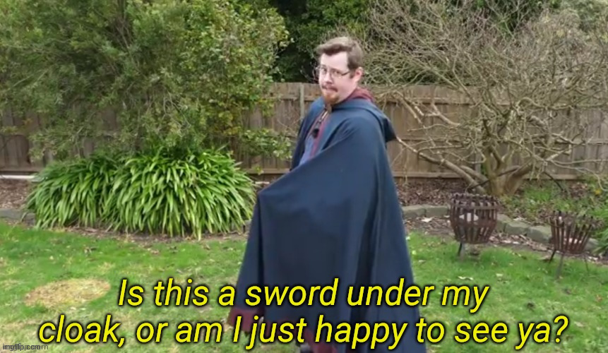 Is this a sword under my cloak? | image tagged in is this a sword under my cloak | made w/ Imgflip meme maker