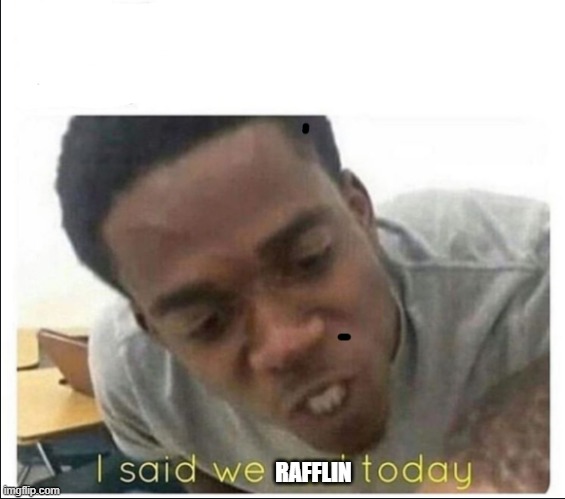 I said we sad today | RAFFLIN | image tagged in i said we sad today | made w/ Imgflip meme maker