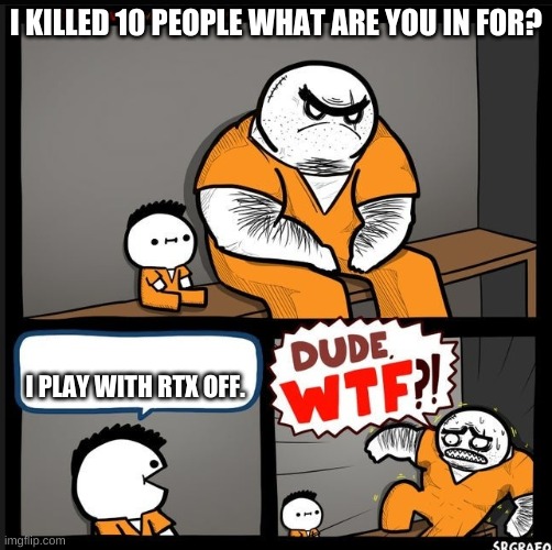 RTXX | I KILLED 10 PEOPLE WHAT ARE YOU IN FOR? I PLAY WITH RTX OFF. | image tagged in srgrafo dude wtf,rtx | made w/ Imgflip meme maker