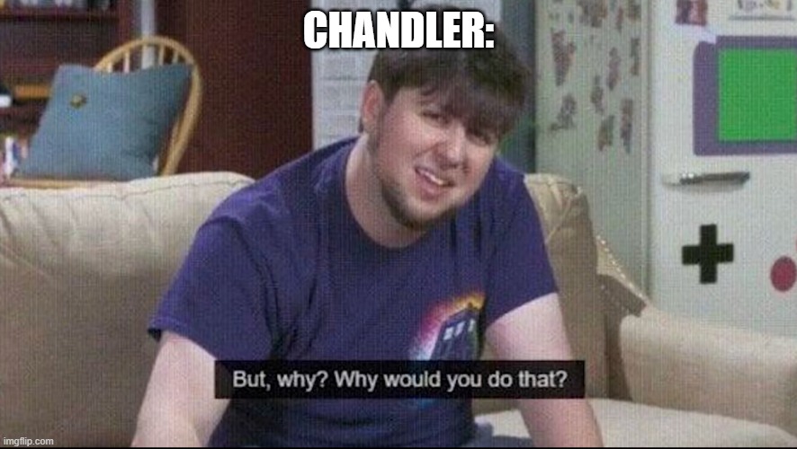 But why why would you do that? | CHANDLER: | image tagged in but why why would you do that | made w/ Imgflip meme maker