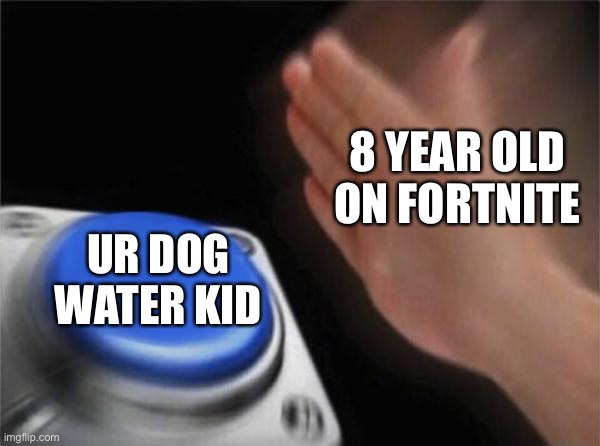 fortnite voice chat be like... | 8 YEAR OLD ON FORTNITE; UR DOG WATER KID | image tagged in memes,blank nut button | made w/ Imgflip meme maker