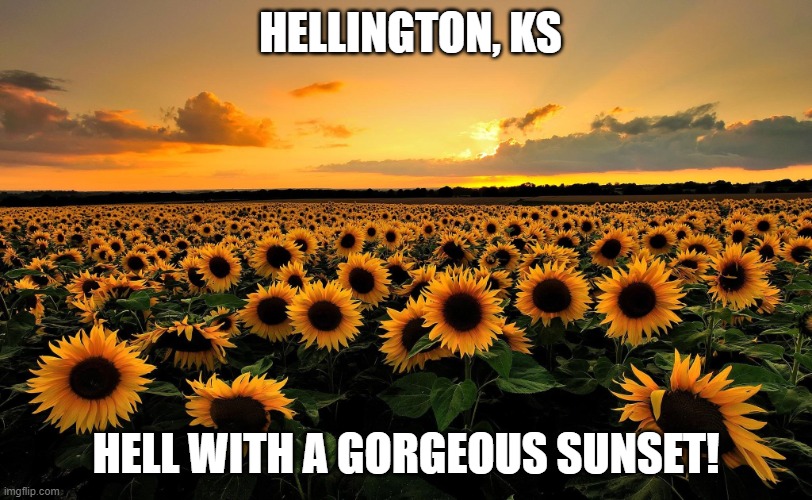Field of Sunflowers |  HELLINGTON, KS; HELL WITH A GORGEOUS SUNSET! | image tagged in field of sunflowers | made w/ Imgflip meme maker