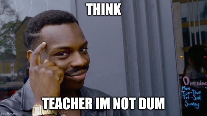 Roll Safe Think About It Meme | THINK; TEACHER IM NOT DUM | image tagged in memes,roll safe think about it | made w/ Imgflip meme maker