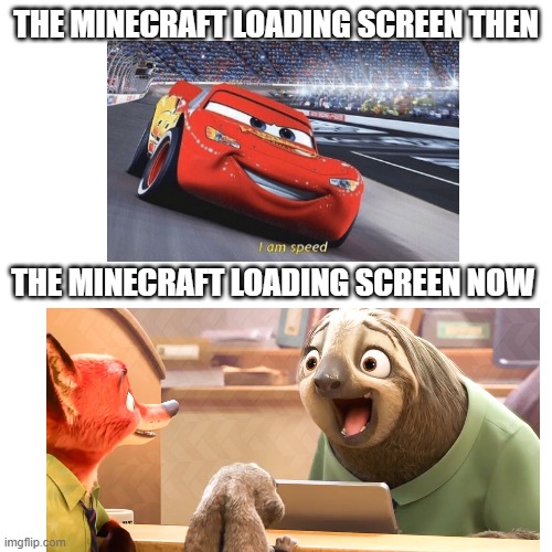 Only veterans can relate to this | THE MINECRAFT LOADING SCREEN THEN; THE MINECRAFT LOADING SCREEN NOW | image tagged in memes,minecraft,loading,i am speed,zootopia sloth,veteran | made w/ Imgflip meme maker