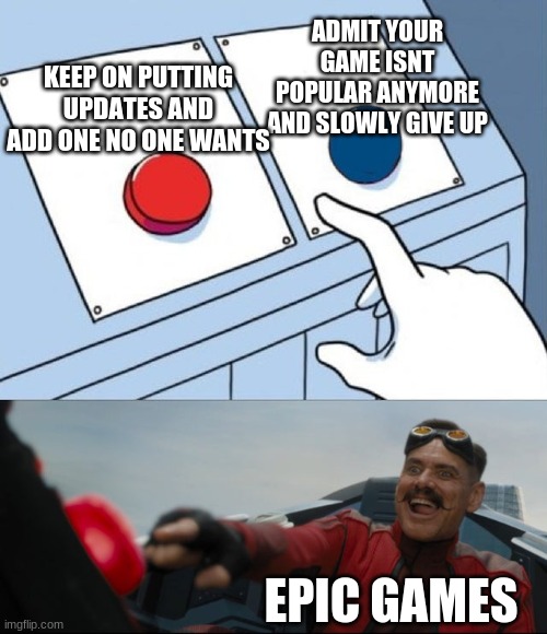 u cant argue | ADMIT YOUR GAME ISNT POPULAR ANYMORE AND SLOWLY GIVE UP; KEEP ON PUTTING UPDATES AND ADD ONE NO ONE WANTS; EPIC GAMES | image tagged in robotnik button,video games,fortnite | made w/ Imgflip meme maker