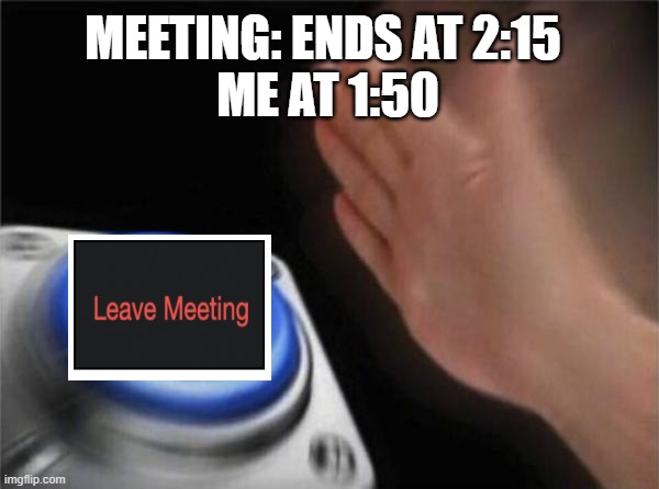 Blank Nut Button | MEETING: ENDS AT 2:15 

ME AT 1:50 | image tagged in memes,blank nut button | made w/ Imgflip meme maker