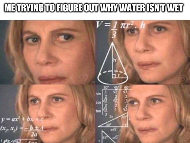 Math lady/Confused lady | ME TRYING TO FIGURE OUT WHY WATER ISN'T WET | image tagged in math lady/confused lady | made w/ Imgflip meme maker