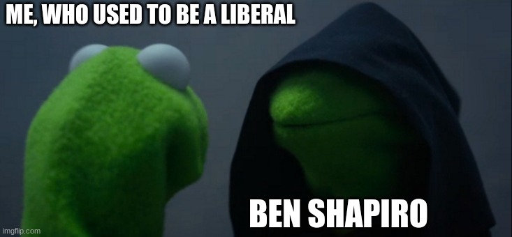 Evil Kermit | ME, WHO USED TO BE A LIBERAL; BEN SHAPIRO | image tagged in memes,evil kermit | made w/ Imgflip meme maker