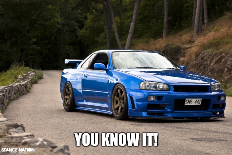 nissan r34 | YOU KNOW IT! | image tagged in nissan r34 | made w/ Imgflip meme maker