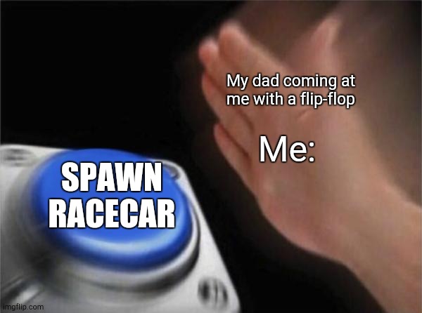 This is real life not GTA | My dad coming at me with a flip-flop; Me:; SPAWN RACECAR | image tagged in memes,blank nut button | made w/ Imgflip meme maker