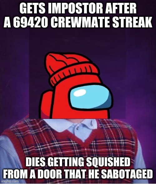 The player within... | GETS IMPOSTOR AFTER A 69420 CREWMATE STREAK; DIES GETTING SQUISHED FROM A DOOR THAT HE SABOTAGED | image tagged in bad luck player | made w/ Imgflip meme maker