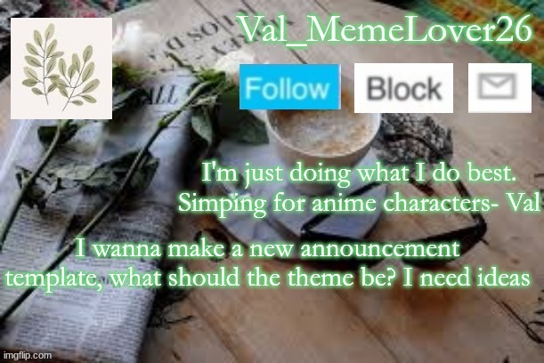 Val temp 5 | I wanna make a new announcement template, what should the theme be? I need ideas | image tagged in val temp 5 | made w/ Imgflip meme maker